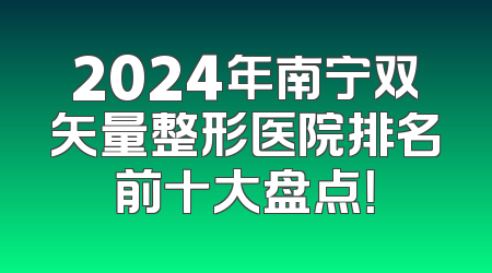 2024年南宁双矢量整形医院排名前十大盘点！