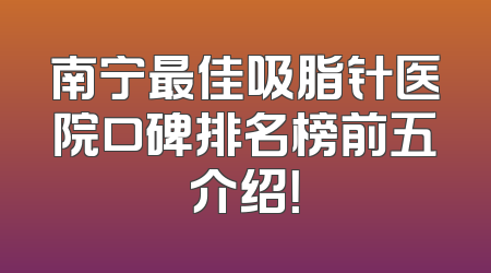 南宁最佳吸脂针医院口碑排名榜前五介绍！