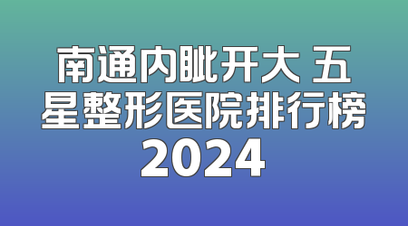 南通内眦开大 五星整形医院排行榜2024
