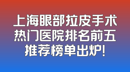 上海眼部拉皮手术热门医院排名前五推荐榜单出炉！
