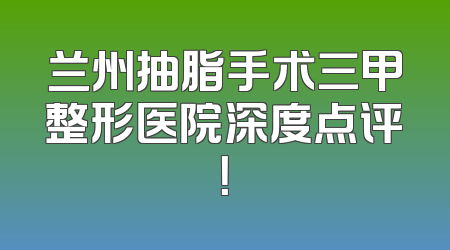 兰州抽脂手术三甲整形医院深度点评！