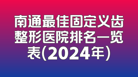 南通最佳固定义齿整形医院排名一览表（2024年）