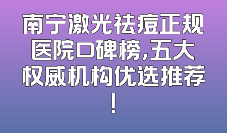 南宁激光祛痘正规医院口碑榜，五大权威机构优选推荐！