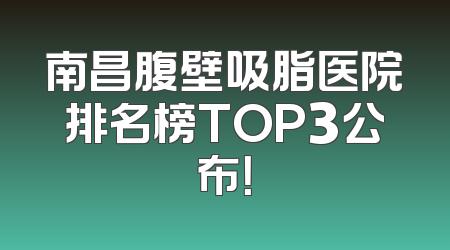 南昌腹壁吸脂医院排名榜TOP3公布！