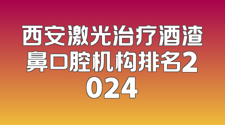 西安激光治疗酒渣鼻口腔机构排名2024