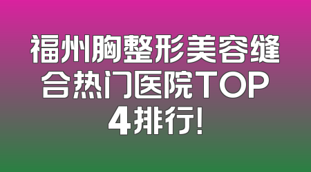 福州胸整形美容缝合热门医院TOP4排行！
