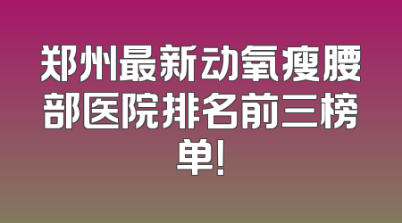 郑州最新动氧瘦腰部医院排名前三榜单！