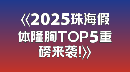 《2025珠海假体隆胸TOP5重磅来袭！》