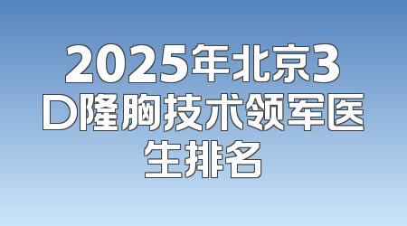 2025年北京3D隆胸技术领军医生排名