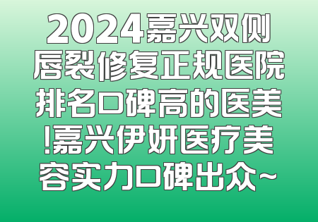 2024嘉兴双侧唇裂修复正规医院排名口碑高的医美！嘉兴伊妍医疗美容实力口碑出众~