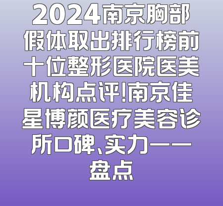 2024南京胸部假体取出排行榜前十位整形医院医美机构点评！南京佳星博颜医疗美容诊所口碑、实力一一盘点