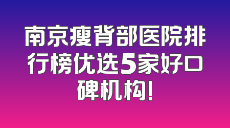 南京瘦背部医院排行榜优选5家好口碑机构!