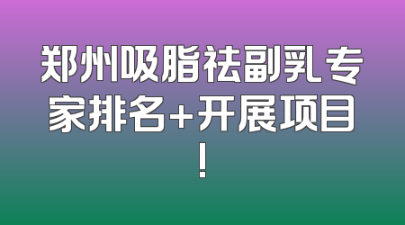 郑州吸脂祛副乳专家排名+开展项目!