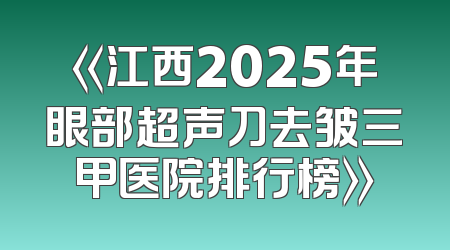 《江西2025年眼部超声刀去皱三甲医院排行榜》