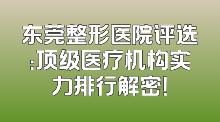 东莞整形医院评选：顶级医疗机构实力排行解密！