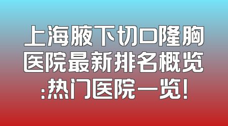 上海腋下切口隆胸医院最新排名概览：热门医院一览！