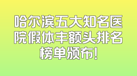 哈尔滨五大知名医院假体丰额头排名榜单颁布！
