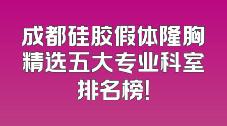 成都硅胶假体隆胸精选五大专业科室排名榜！
