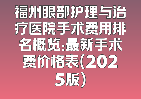 福州眼部护理与治疗医院手术费用排名概览：最新手术费价格表（2025版）