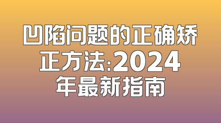 凹陷问题的正确矫正方法：2024年最新指南