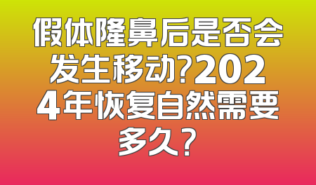 假体隆鼻后是否会发生移动？2024年恢复自然需要多久？