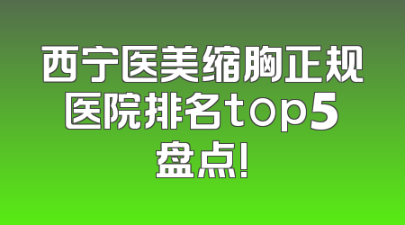 西宁医美缩胸正规医院排名top5盘点!