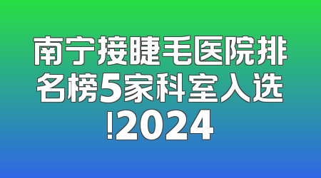 南宁接睫毛医院排名榜5家科室入选!2024