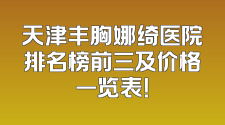 天津丰胸娜绮医院排名榜前三及价格一览表！