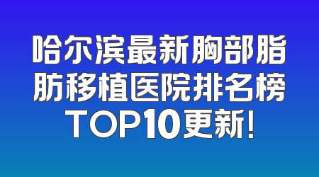 哈尔滨最新胸部脂肪移植医院排名榜TOP10更新！