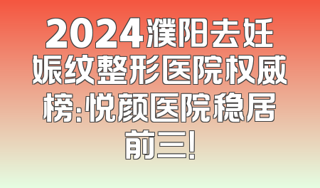 2024濮阳去妊娠纹整形医院权威榜：悦颜医院稳居前三！