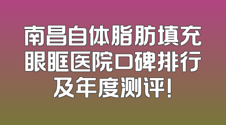 南昌自体脂肪填充眼眶医院口碑排行及年度测评!