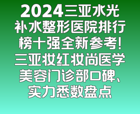 2024三亚水光补水整形医院排行榜十强全新参考！三亚妆红妆尚医学美容门诊部口碑、实力悉数盘点