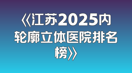 《江苏2025内轮廓立体医院排名榜》