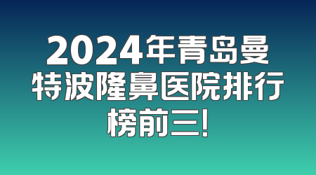 2024年青岛曼特波隆鼻医院排行榜前三！
