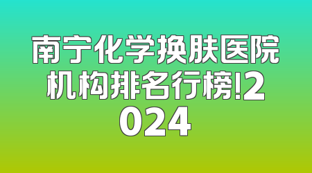 南宁化学换肤医院机构排名行榜!2024