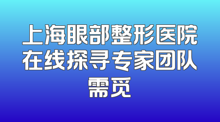 上海眼部整形医院在线探寻专家团队需觅