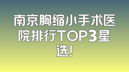 南京胸缩小手术医院排行TOP3星选！