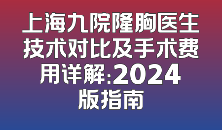 上海九院隆胸医生技术对比及手术费用详解：2024版指南
