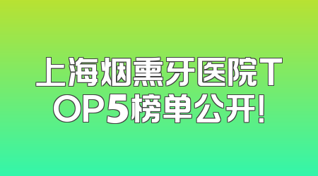 上海烟熏牙医院TOP5榜单公开！