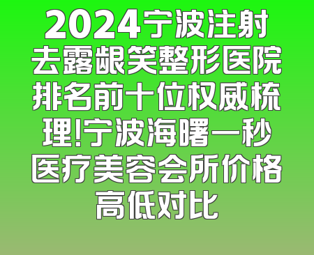 2024宁波注射去露龈笑整形医院排名前十位权威梳理！宁波海曙一秒医疗美容会所价格高低对比