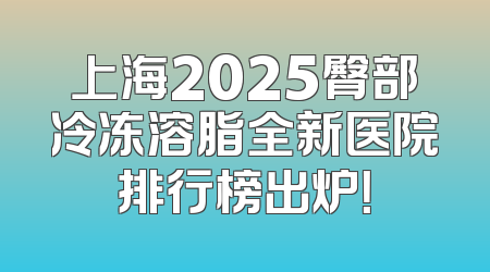 上海2025臀部冷冻溶脂全新医院排行榜出炉！