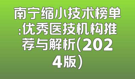 南宁缩小技术榜单：优秀医技机构推荐与解析（2024版）