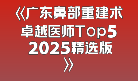《广东鼻部重建术卓越医师Top5 2025精选版》