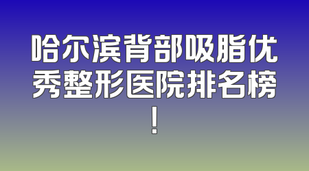 哈尔滨背部吸脂优秀整形医院排名榜！