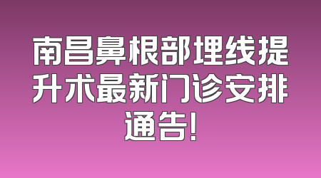 南昌鼻根部埋线提升术最新门诊安排通告！