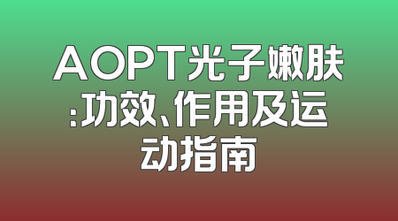 AOPT光子嫩肤：功效、作用及运动指南