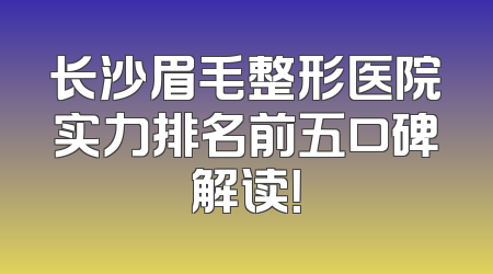 长沙眉毛整形医院实力排名前五口碑解读！