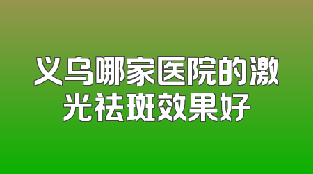 义乌哪家医院的激光祛斑效果好