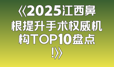 《2025江西鼻根提升手术权威机构TOP10盘点！》