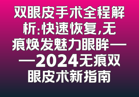 双眼皮手术全程解析：快速恢复，无痕焕发魅力眼眸——2024无痕双眼皮术新指南